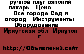 ручной плуг вятский пахарь › Цена ­ 2 000 - Все города Сад и огород » Инструменты. Оборудование   . Иркутская обл.,Иркутск г.